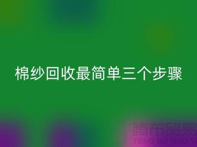 棉紗回收最簡單三個步驟是什么？庫存回收網(wǎng)站來教你
