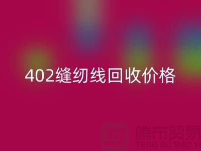 402縫紉線回收價格如何計算？上海制衣線回收網站