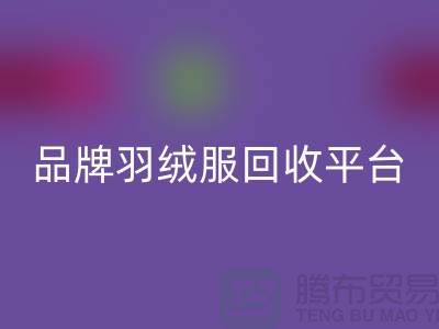 品牌羽絨服回收平臺(tái)哪家價(jià)格高？上海騰布貿(mào)易有限公司值得選擇