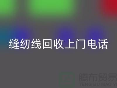 縫紉線回收平臺_二手縫紉線回收上門手機號_上海騰布貿易網站