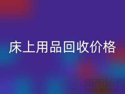床上用品回收價格解析：多少錢一斤，多少錢一噸？