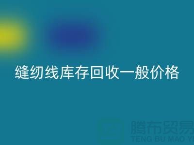 ## 縫紉線庫(kù)存回收一般價(jià)格？二手縫紉線回收廠家以及公司地址