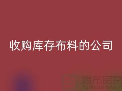 如何選擇收購庫存布料的公司——上海騰布貿(mào)易有限公司