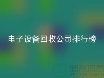 電子設備回收公司排行榜前十名有哪些企業@上海騰布貿易