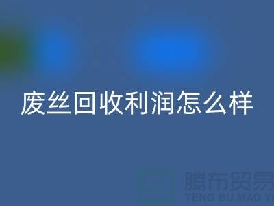廢絲回收廠家-廢料回收利潤率-廢絲回收賺錢嗎-廢絲回收市場
