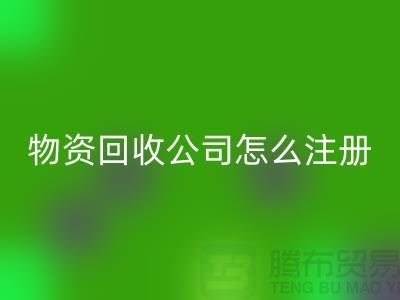 二手物資回收公司怎么注冊-案例分析：上海騰布貿易成功經驗
