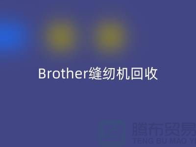 Brother縫紉機回收廠家，縫紉機回收多少錢一臺_上海騰布貿易