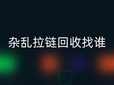 常州金壇，雜亂拉鏈回收找誰？—江蘇庫存拉鏈回收市場(chǎng)解析