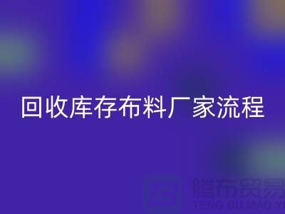 回收庫存布料廠家-收購庫存布料流程概述-上海騰布貿易