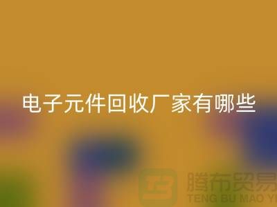 電子元件回收廠家有哪些公司_上海排名靠前的知名企業