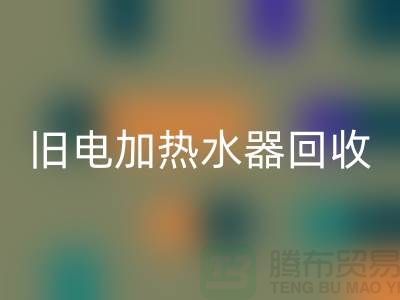 舊熱水器與電加熱水器的回收及化工設(shè)備回收公司服務(wù)詳解