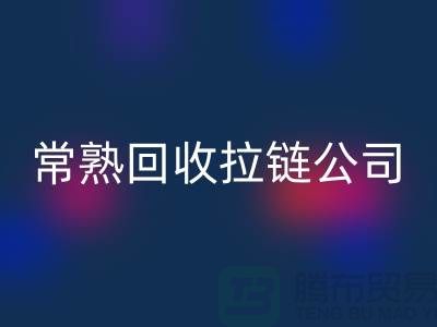 常熟回收拉鏈廠家及庫存布料公司指南-上海騰布貿易有限公司
