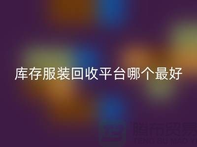 ### 品牌服裝回收平臺哪個最好？上海騰布貿易快速上門，無套路