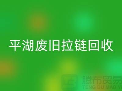 嘉興平湖廢舊拉鏈回收，助力資源循環利用#浙江庫存布料回收公司