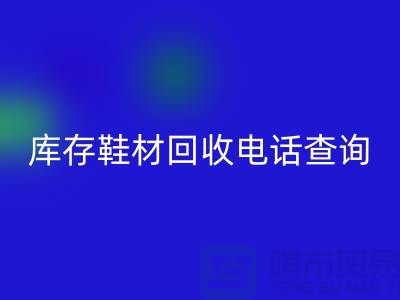 晉江庫存鞋材回收手機號查詢