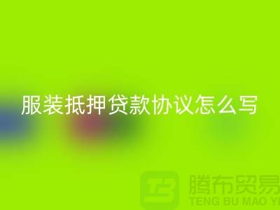 服裝抵押貸款協(xié)議怎么寫才有效？——以上海庫存服裝回收公司為例