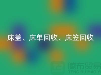 ## 南通紡織品回收公司：床蓋、床單、床笠回收，專業(yè)環(huán)保服務(wù)