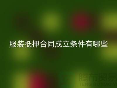 服裝抵押合同成立條件有哪些規定和要求@回收庫存布料廠家