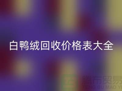 ## 灰鴨絨、白鴨絨回收價格表大全￥上海騰布貿易￥
