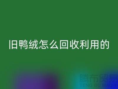 舊鴨絨怎么回收利用的？白鴨絨回收價(jià)格_杭州羽絨回收公司