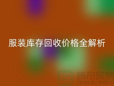 ### 上海騰布貿(mào)易公司服裝庫存回收價格全解析