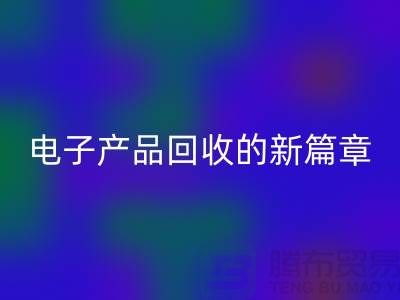 重塑電子生命：廢舊電子產(chǎn)品回收的新篇章@上海騰布貿(mào)易