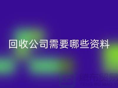 注冊經營布料回收公司需要哪些資料 - 上海騰布貿易的專業指導