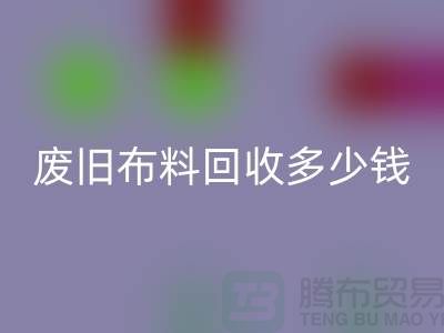 廢舊布料回收多少錢一噸：解析廢舊布料回收的價(jià)值鏈