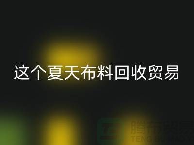 這個夏天布料回收貿(mào)易市場越來越熱_上海騰布貿(mào)易有限公司