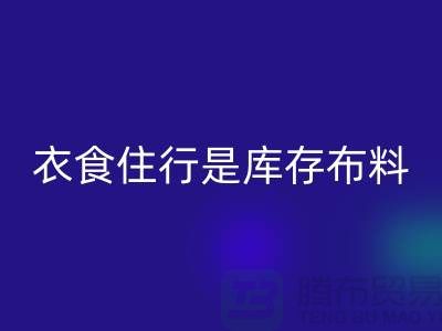 衣食住行是庫存布料市場發展的主要因素-浙江庫存布料批發市場