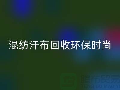 混紡汗布回收：環保時尚的新選擇-常熟庫存服裝回收公司