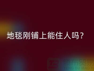 ### 地毯有甲醛嗎？剛鋪上能住人嗎？
