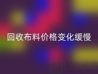 回收布料價格變化緩慢-生活質量得到了飛躍-北京回收布料廠家