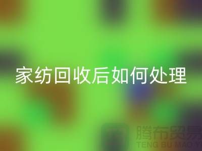 家紡回收后如何處理-南通庫存家紡回收市場