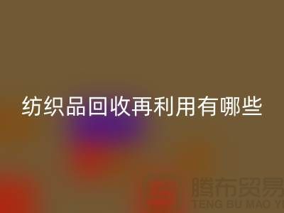 廢舊紡織品回收再利用面臨的困難有哪些問題