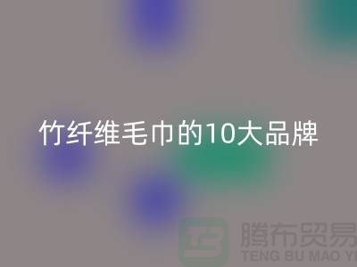 竹纖維毛巾的10大品牌有哪些