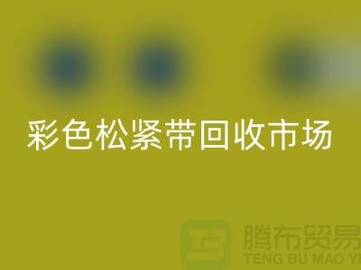 彩色松緊帶回收市場驚人巨大_上海騰布貿(mào)易有限公司