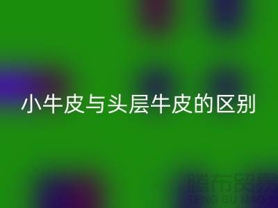 ### 小牛皮與頭層牛皮的區別是什么