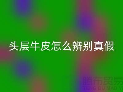 頭層牛皮怎么辨別真假-上海騰布貿易