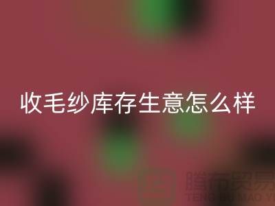 收毛紗庫存生意怎么樣？賺錢嗎？-上海騰布貿易Shtengbu.com