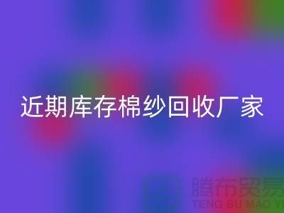 近期庫存棉紗回收廠家報價是否穩(wěn)定_上海騰布貿(mào)易有限公司