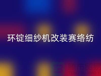 環錠細紗機改裝賽絡紡的要點-庫存棉紗收購-庫存棉紗回收公司