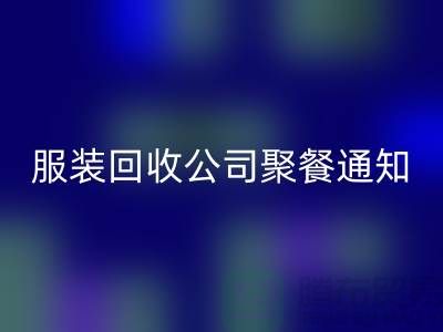 上海庫存服裝回收公司聚餐通知