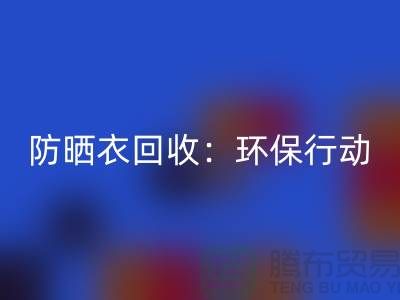 防曬衣回收：環保行動，從我做起-上海庫存服裝回收公司