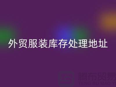 外貿(mào)服裝庫(kù)存處理地址在哪里_外貿(mào)服裝庫(kù)存回收公司