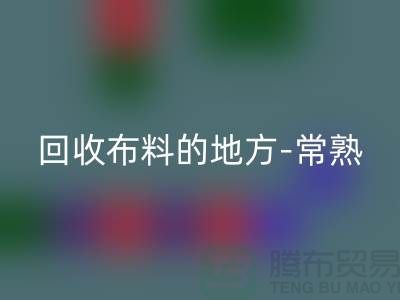 哪里有回收布料的地方-常熟-張家港-如皋-蘇州面料回收市場(chǎng)