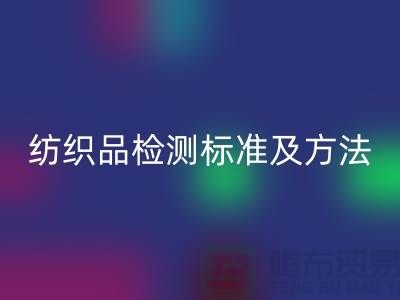 紡織品檢測標準及方法有哪些內(nèi)容和要求-廢舊紡織品回收公司