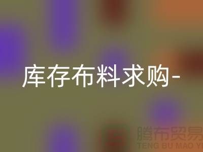 庫(kù)存布料求購(gòu)-庫(kù)存布料處理-交易平臺(tái)歷史悠久-庫(kù)存布料交易平臺(tái)