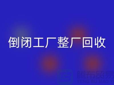 倒閉工廠整廠回收怎么接單賺錢(qián)？揭秘這個(gè)神秘行業(yè)的秘密！