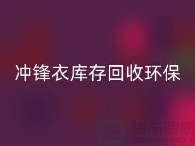 沖鋒衣庫存回收環(huán)保與時尚的完美結(jié)合-庫存回收平臺聯(lián)系手機(jī)號